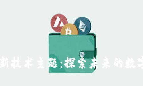 区块链新技术主题：探索未来的数字化变革